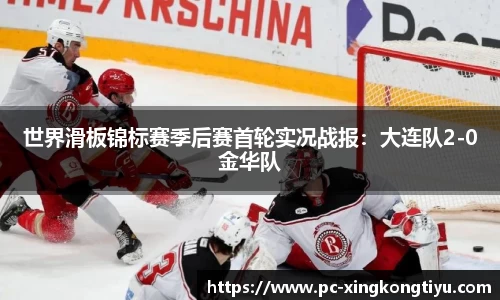 世界滑板锦标赛季后赛首轮实况战报：大连队2-0金华队